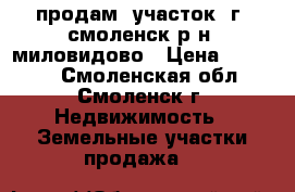 продам  участок  г  смоленск р-н  миловидово › Цена ­ 60 000 - Смоленская обл., Смоленск г. Недвижимость » Земельные участки продажа   